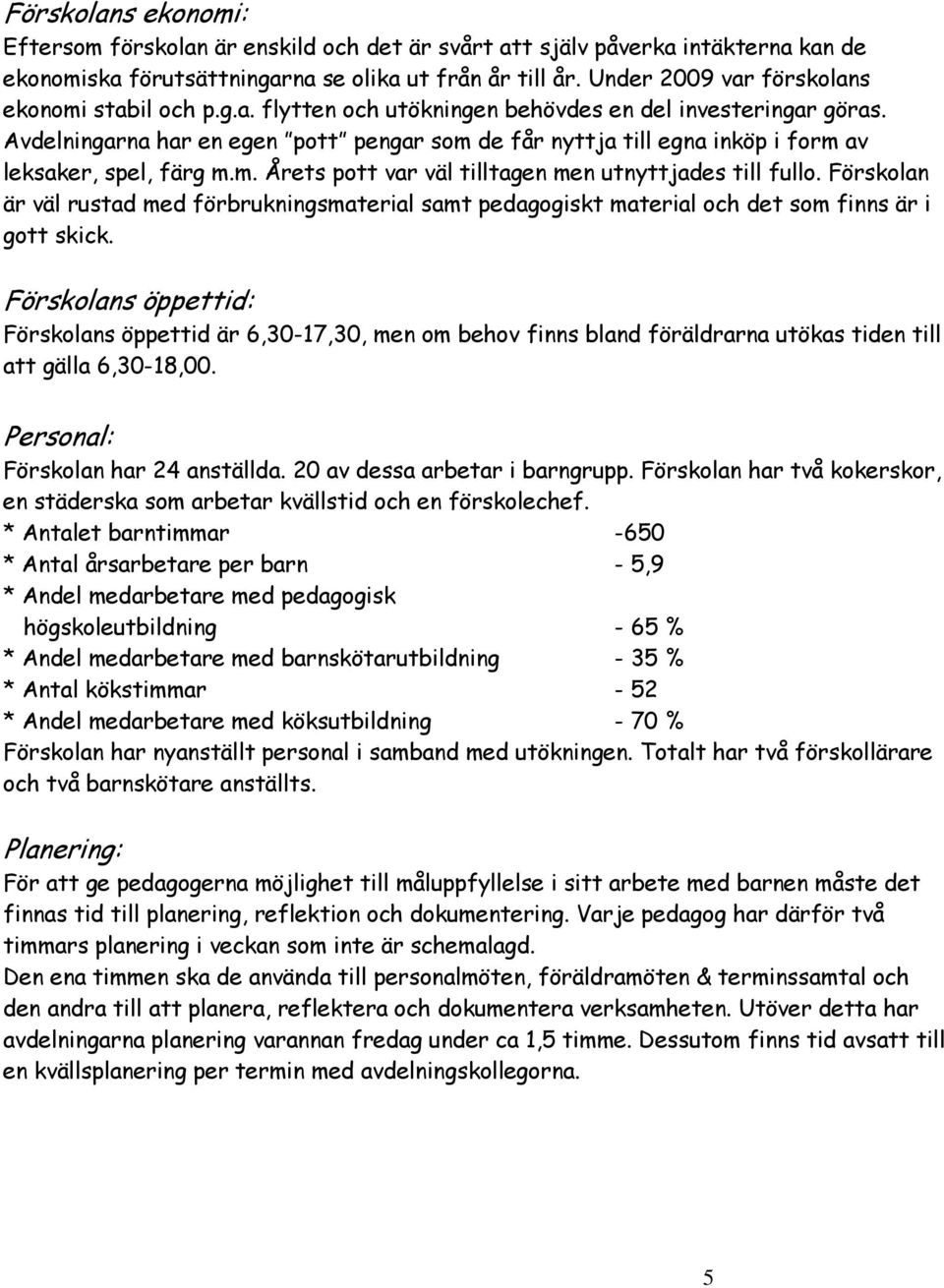 Avdelningarna har en egen pott pengar som de får nyttja till egna inköp i form av leksaker, spel, färg m.m. Årets pott var väl tilltagen men utnyttjades till fullo.