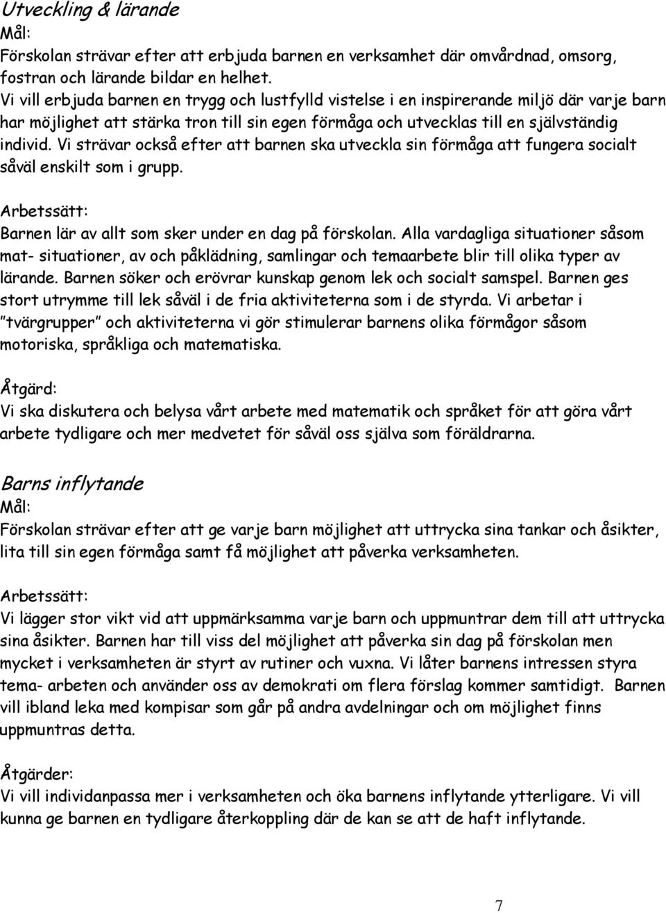 Vi strävar också efter att barnen ska utveckla sin förmåga att fungera socialt såväl enskilt som i grupp. Arbetssätt: Barnen lär av allt som sker under en dag på förskolan.