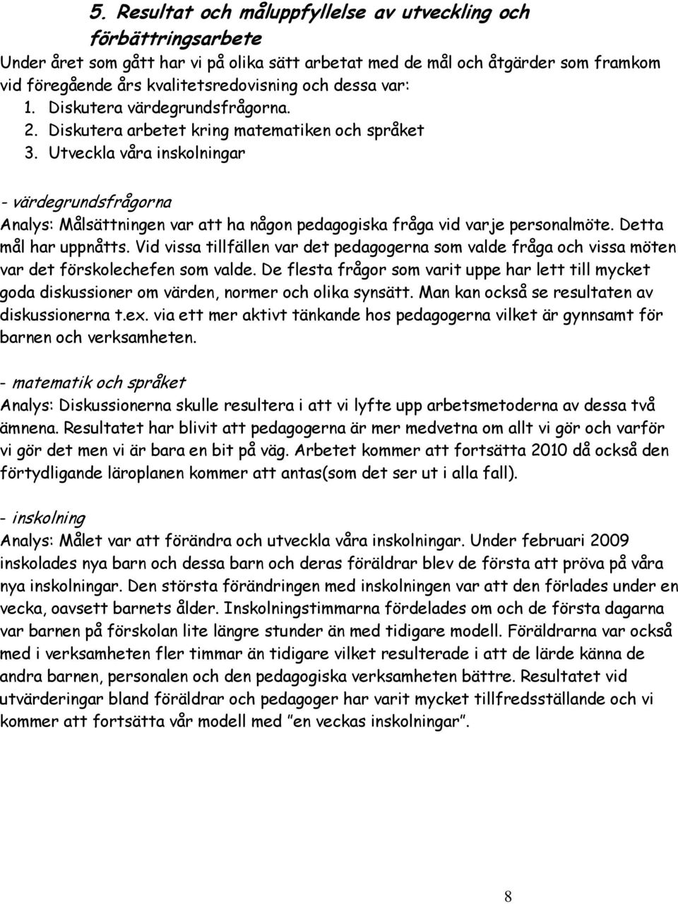 Utveckla våra inskolningar - värdegrundsfrågorna Analys: Målsättningen var att ha någon pedagogiska fråga vid varje personalmöte. Detta mål har uppnåtts.