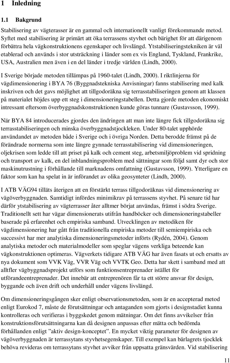 Ytstabiliseringstekniken är väl etablerad och används i stor utsträckning i länder som ex vis England, Tyskland, Frankrike, USA, Australien men även i en del länder i tredje världen (Lindh, 2000).