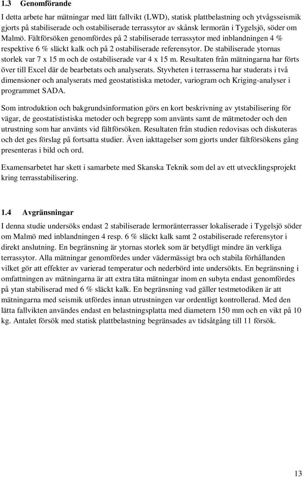 De stabiliserade ytornas storlek var 7 x 15 m och de ostabiliserade var 4 x 15 m. Resultaten från mätningarna har förts över till Excel där de bearbetats och analyserats.