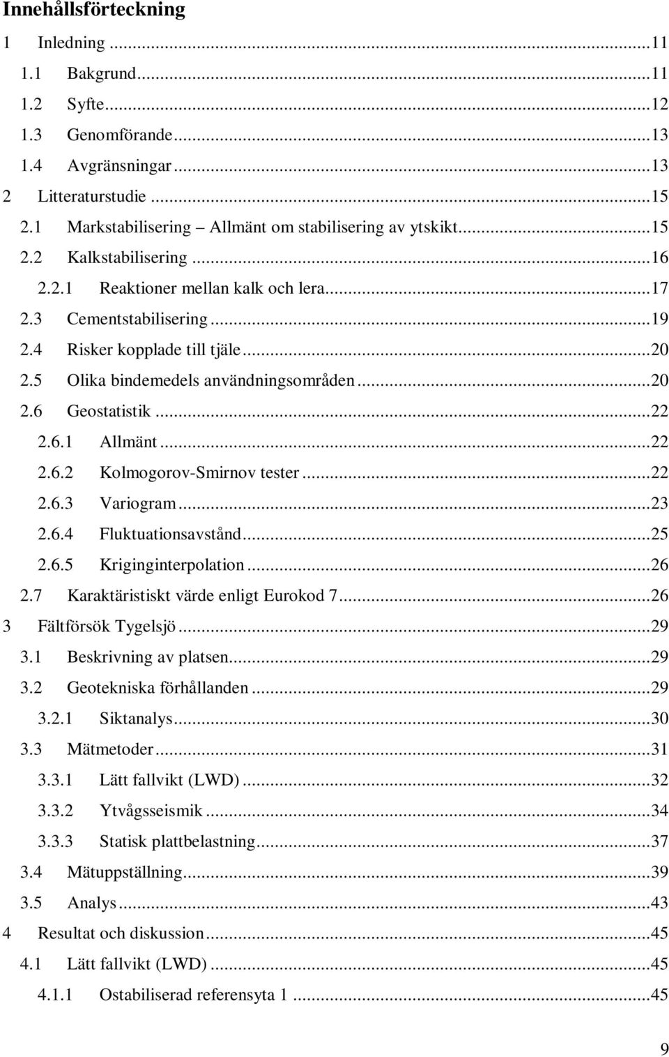 .. 20 2.5 Olika bindemedels användningsområden... 20 2.6 Geostatistik... 22 2.6.1 Allmänt... 22 2.6.2 Kolmogorov-Smirnov tester... 22 2.6.3 Variogram... 23 2.6.4 Fluktuationsavstånd... 25 2.6.5 Kriginginterpolation.