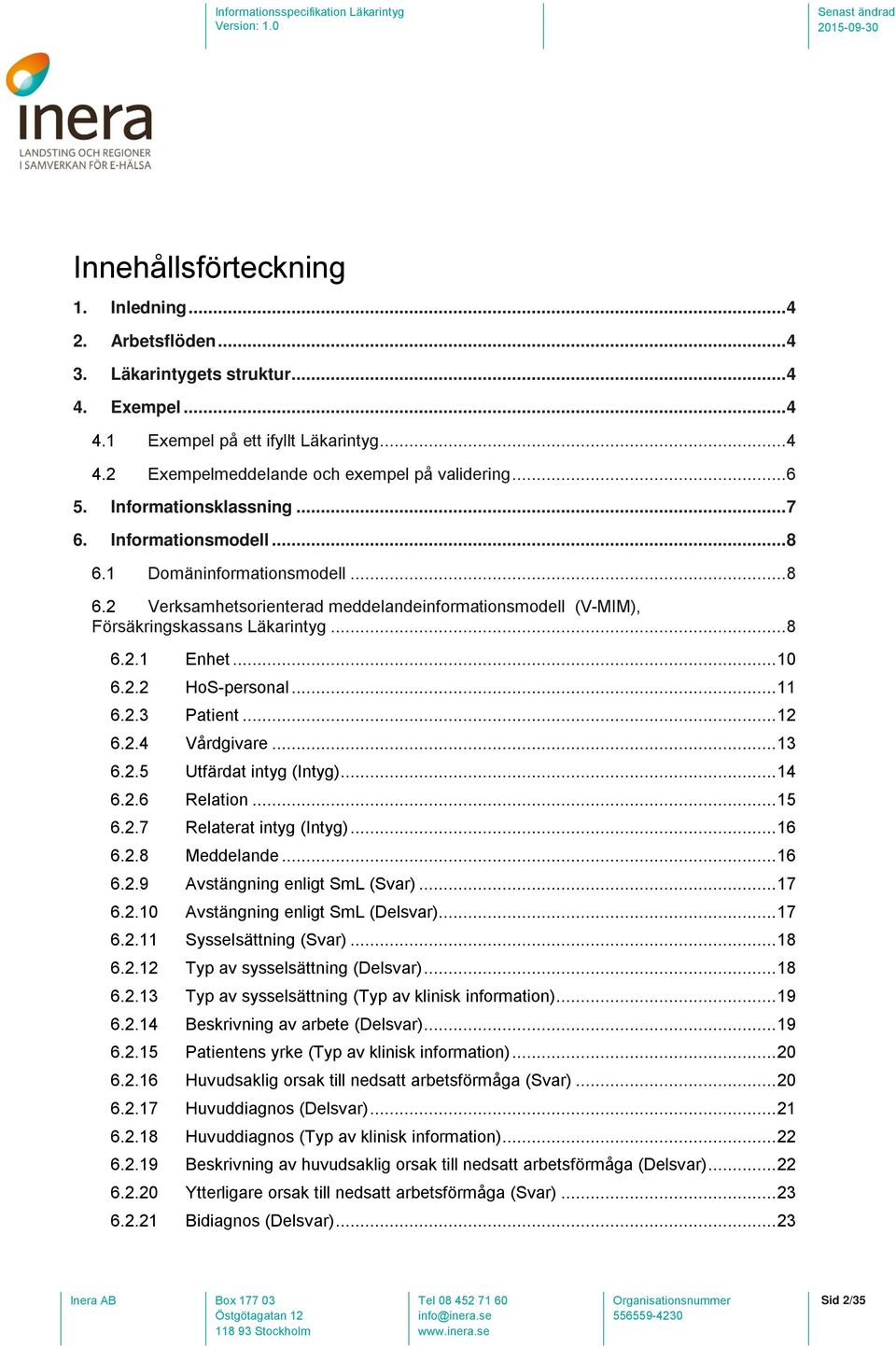 .. 10 6.2.2 HoS-personal... 11 6.2.3 Patient... 12 6.2.4 Vårdgivare... 13 6.2.5 Utfärdat intyg (Intyg)... 14 6.2.6 Relation... 15 6.2.7 Relaterat intyg (Intyg)... 16 6.2.8 Meddelande... 16 6.2.9 Avstängning enligt SmL (Svar).