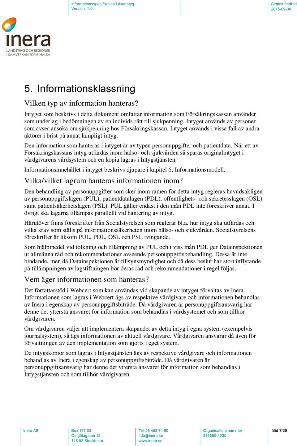 Intyget används av personer som avser ansöka om sjukpenning hos Försäkringskassan. Intyget används i vissa fall av andra aktörer i brist på annat lämpligt intyg.