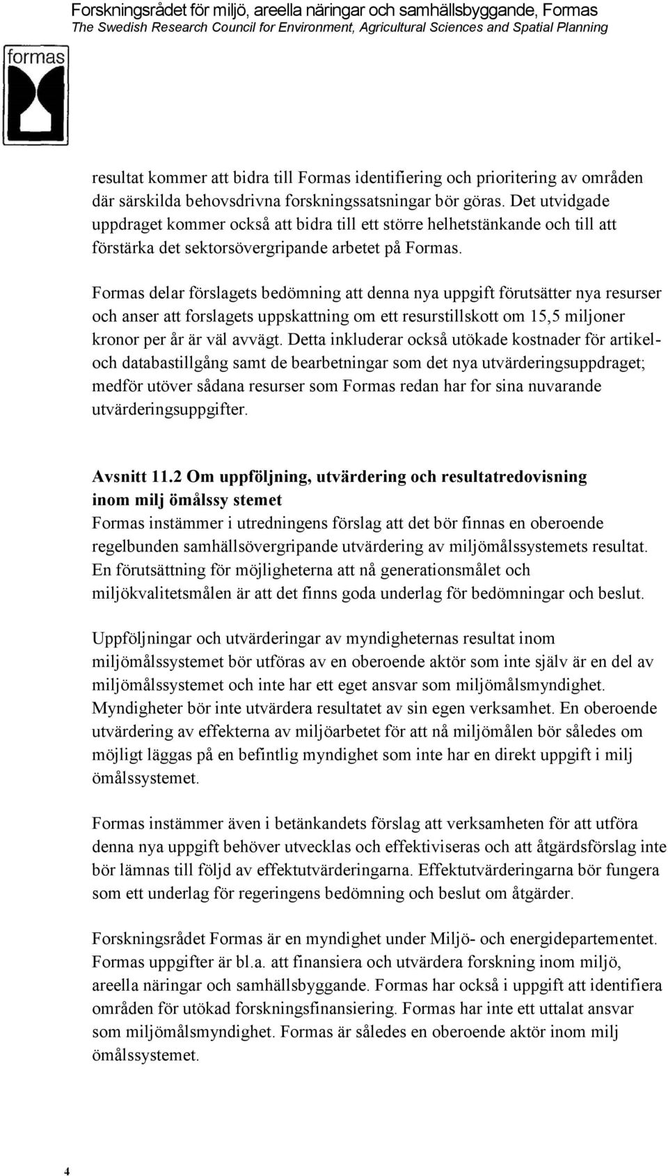 Formas delar förslagets bedömning att denna nya uppgift förutsätter nya resurser och anser att forslagets uppskattning om ett resurstillskott om 15,5 miljoner kronor per år är väl avvägt.