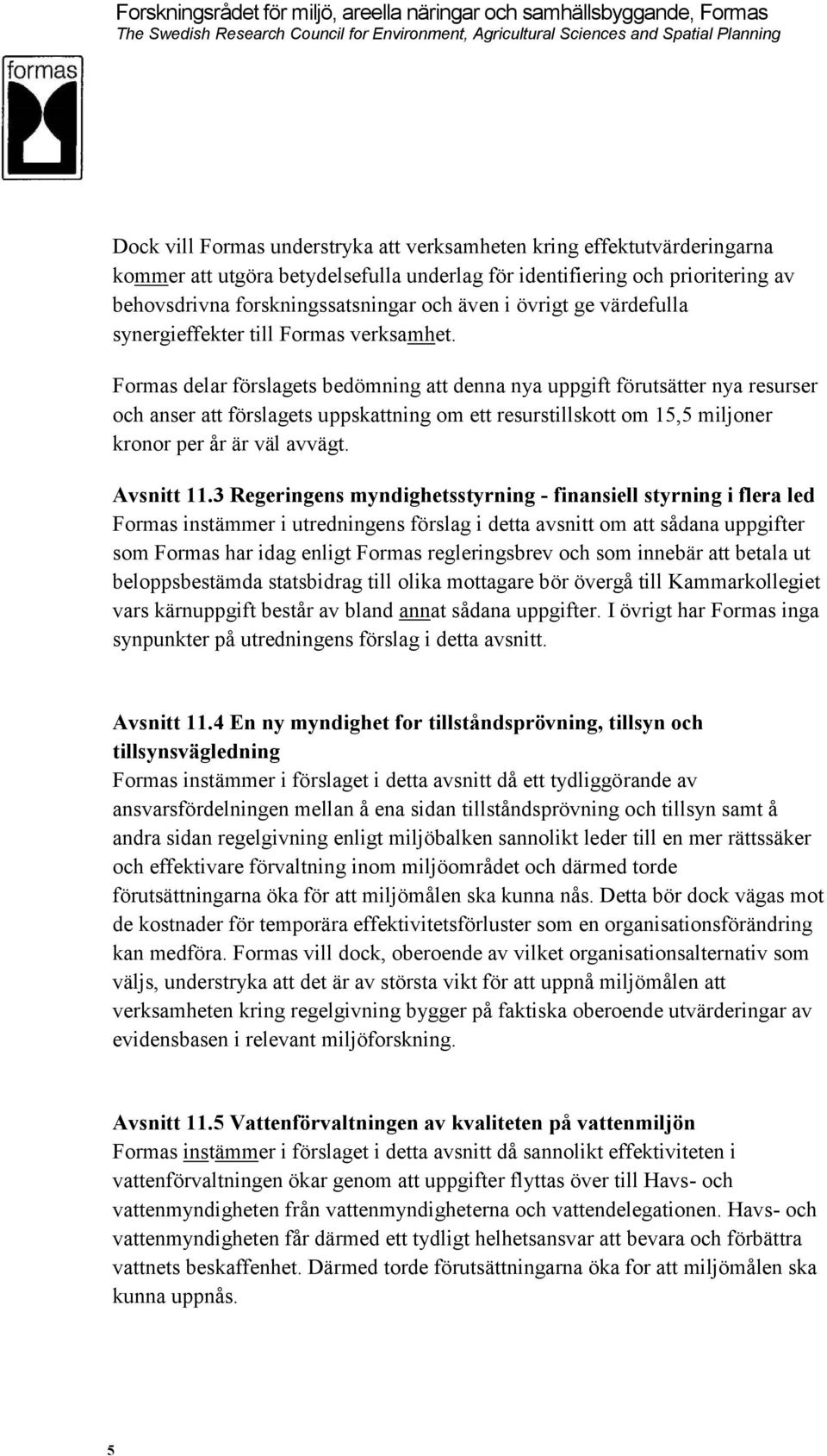 Formas delar förslagets bedömning att denna nya uppgift förutsätter nya resurser och anser att förslagets uppskattning om ett resurstillskott om 15,5 miljoner kronor per år är väl avvägt. Avsnitt 11.