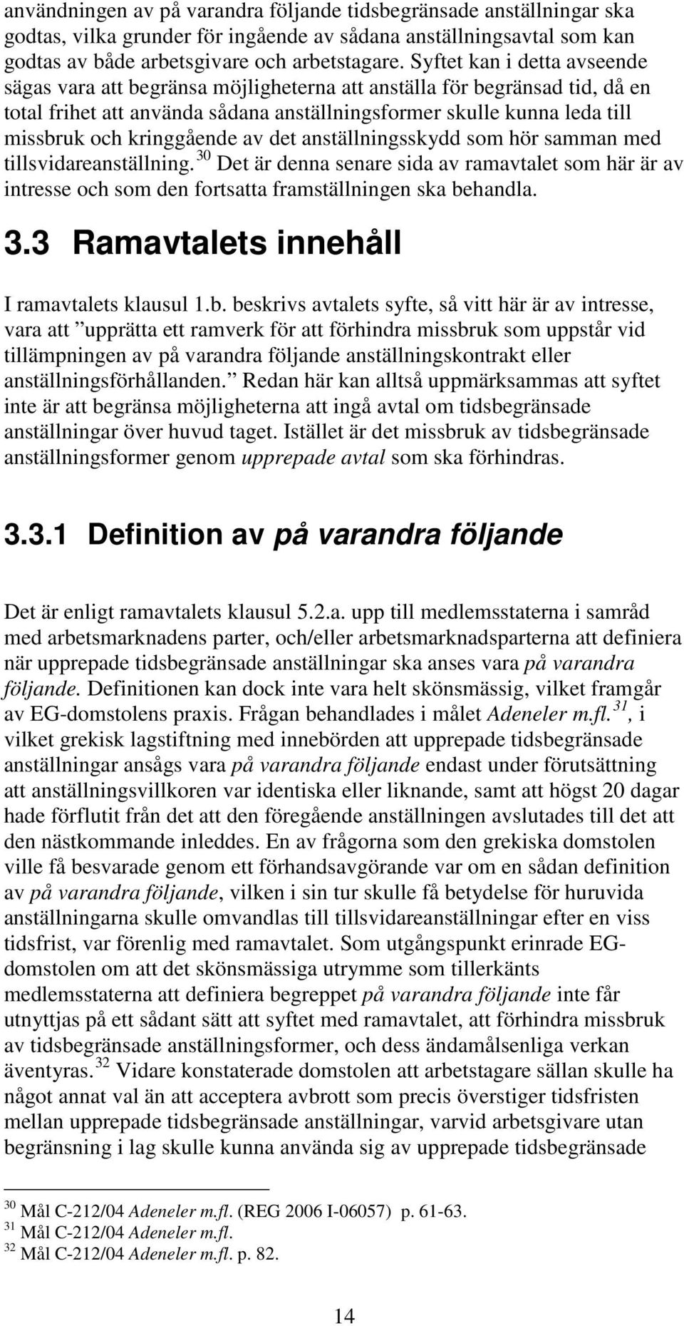 kringgående av det anställningsskydd som hör samman med tillsvidareanställning. 30 Det är denna senare sida av ramavtalet som här är av intresse och som den fortsatta framställningen ska behandla. 3.3 Ramavtalets innehåll I ramavtalets klausul 1.