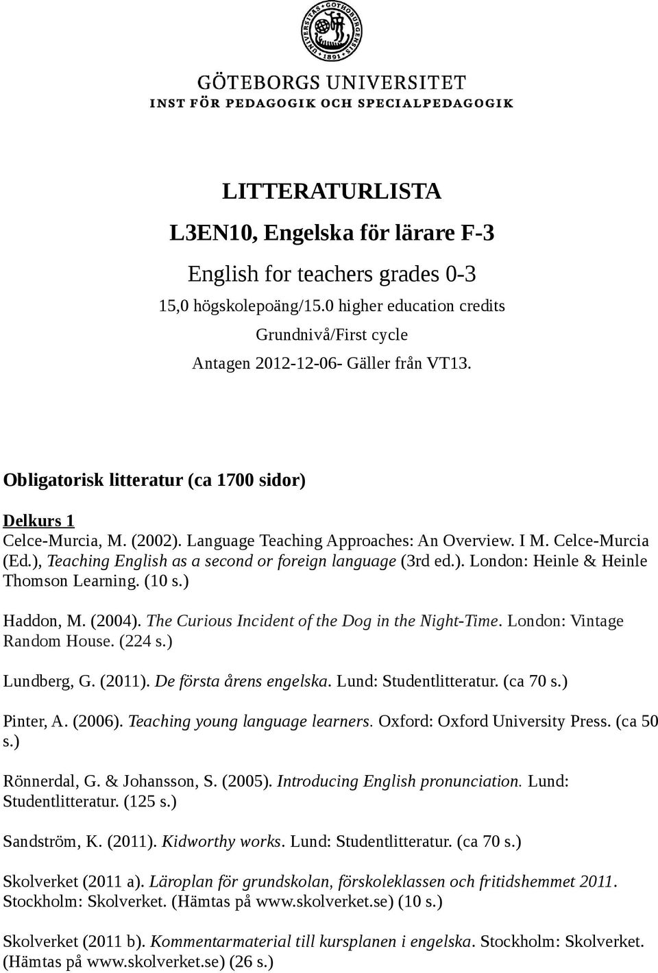 ). London: Heinle & Heinle Thomson Learning. (10 Haddon, M. (2004). The Curious Incident of the Dog in the Night-Time. London: Vintage Random House. (224 Lundberg, G. (2011). De första årens engelska.