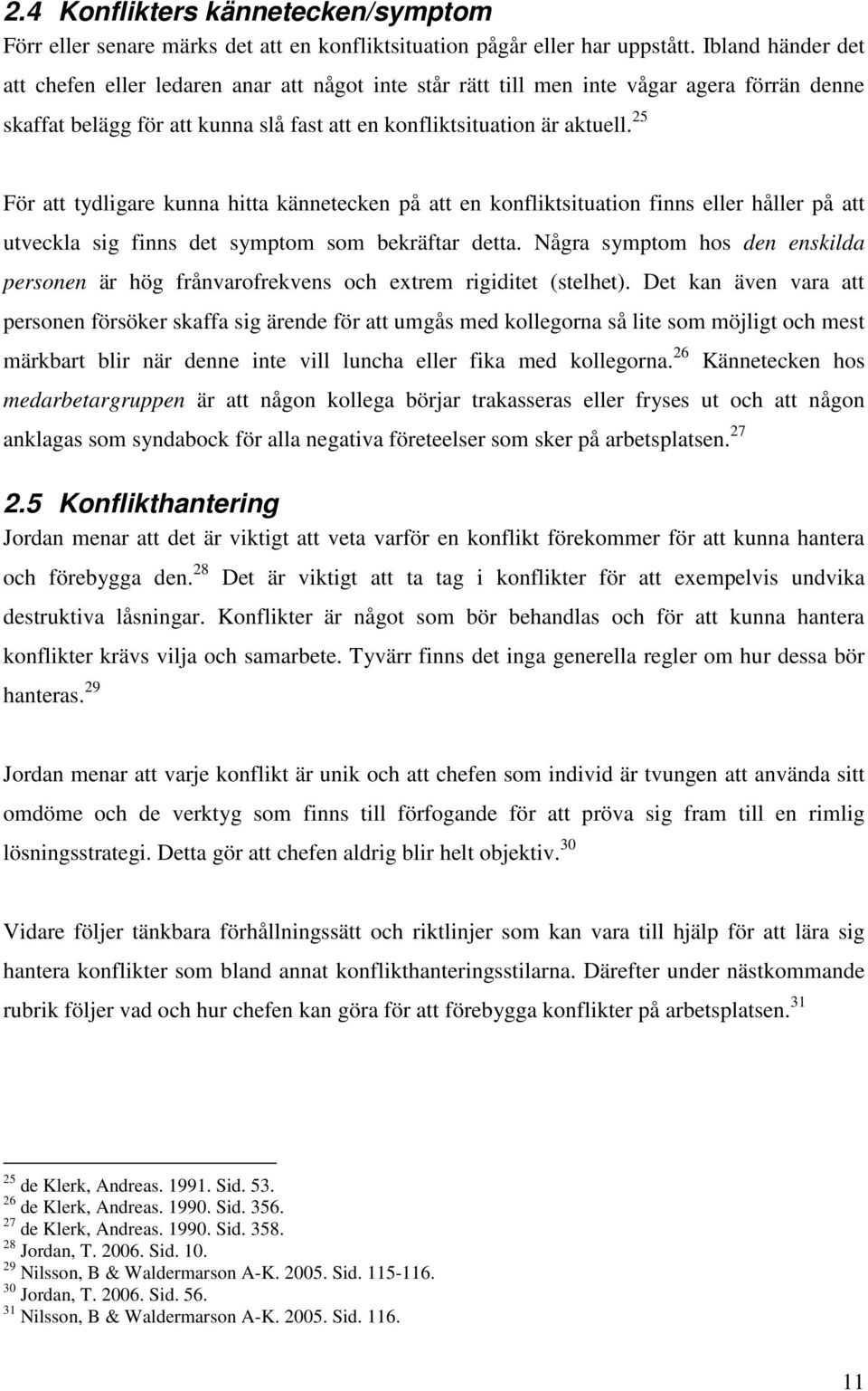 25 För att tydligare kunna hitta kännetecken på att en konfliktsituation finns eller håller på att utveckla sig finns det symptom som bekräftar detta.