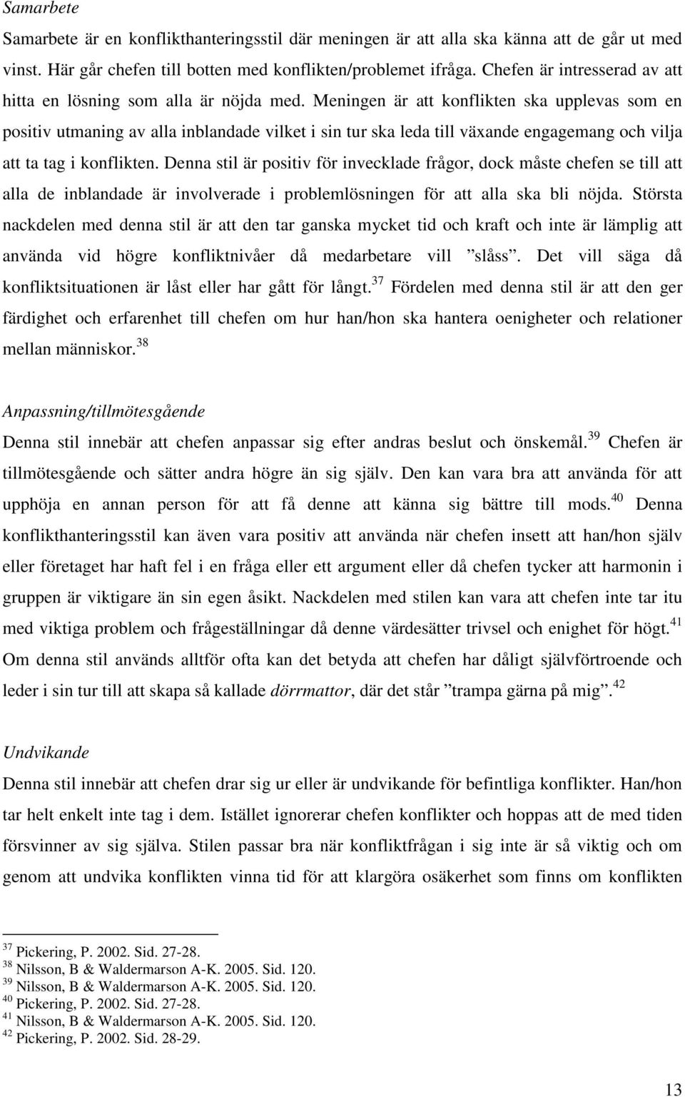 Meningen är att konflikten ska upplevas som en positiv utmaning av alla inblandade vilket i sin tur ska leda till växande engagemang och vilja att ta tag i konflikten.