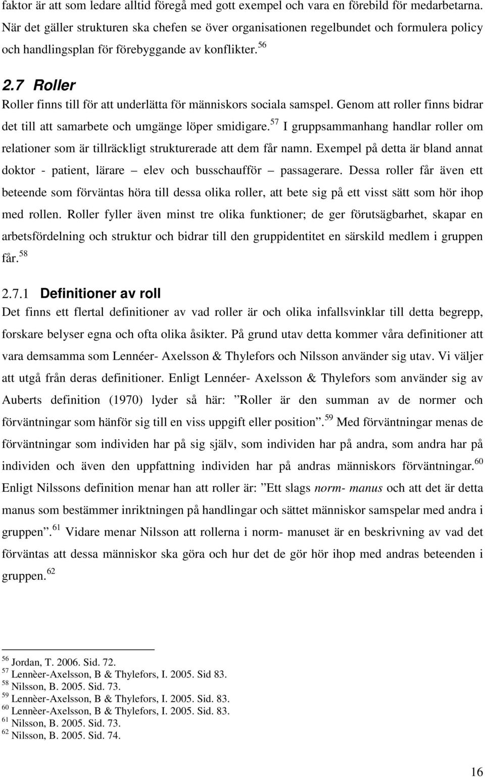 7 Roller Roller finns till för att underlätta för människors sociala samspel. Genom att roller finns bidrar det till att samarbete och umgänge löper smidigare.