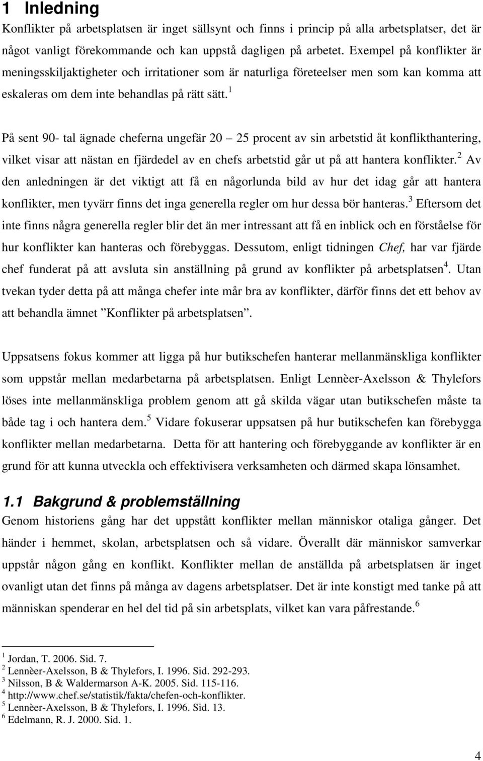 1 På sent 90- tal ägnade cheferna ungefär 20 25 procent av sin arbetstid åt konflikthantering, vilket visar att nästan en fjärdedel av en chefs arbetstid går ut på att hantera konflikter.