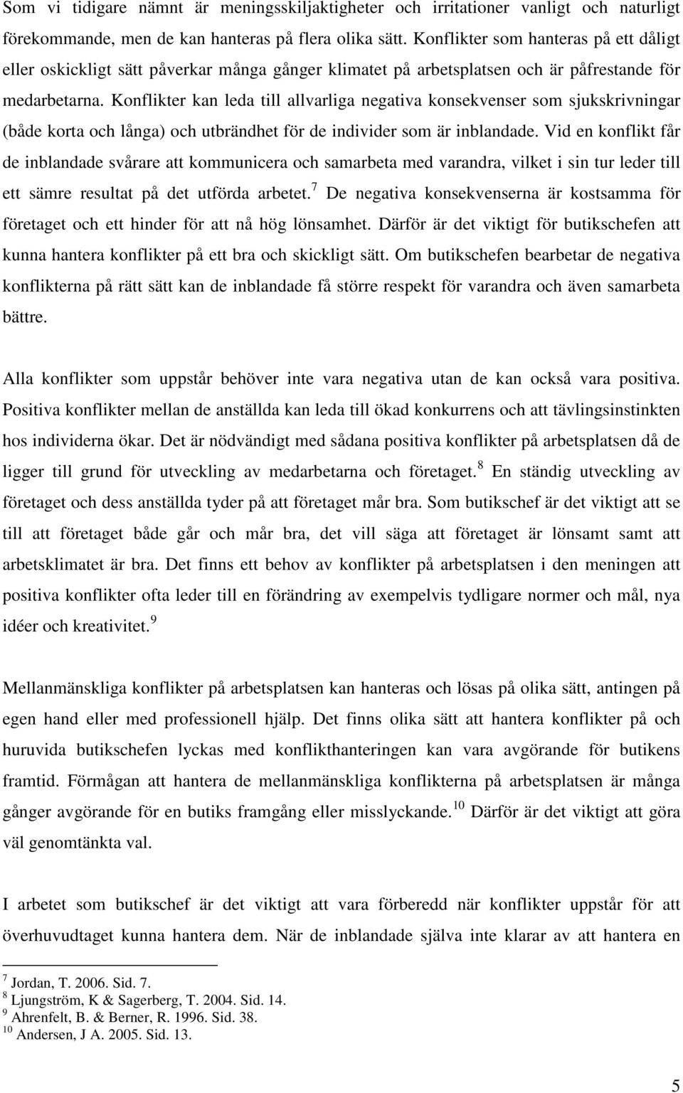 Konflikter kan leda till allvarliga negativa konsekvenser som sjukskrivningar (både korta och långa) och utbrändhet för de individer som är inblandade.