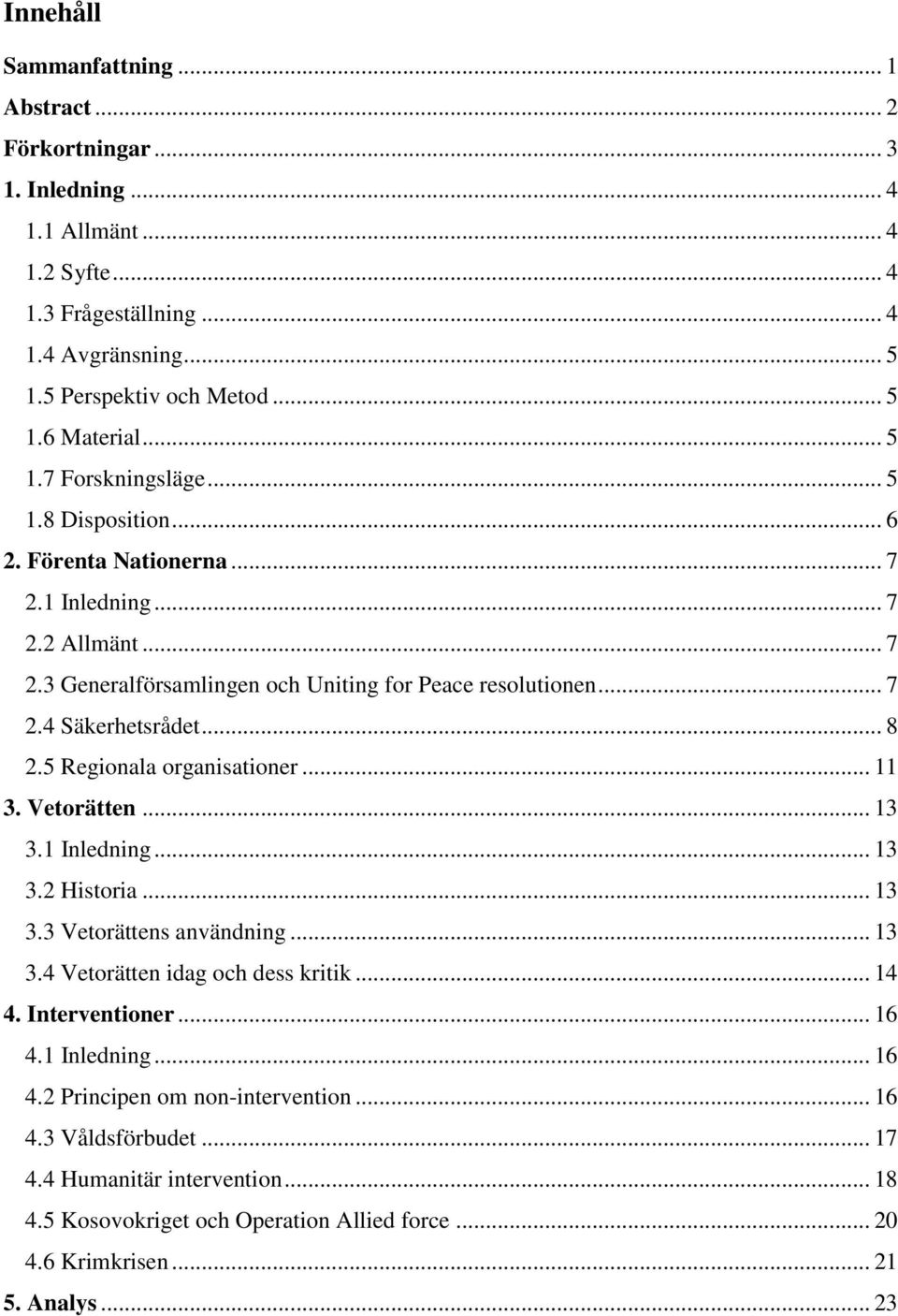 .. 8 2.5 Regionala organisationer... 11 3. Vetorätten... 13 3.1 Inledning... 13 3.2 Historia... 13 3.3 Vetorättens användning... 13 3.4 Vetorätten idag och dess kritik... 14 4. Interventioner... 16 4.