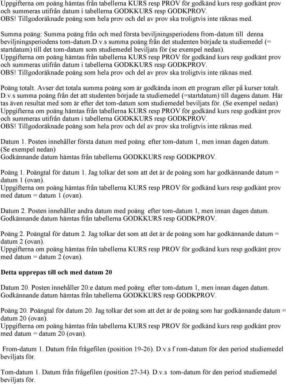 Här tas även resultat med som är efter det tom-datum som studiemedel beviljats för. (Se exempel nedan) Datum 1. Posten innehåller första datum med poäng efter tom-datum 1, men innan dagen datum.