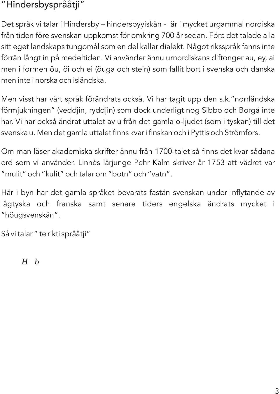 Vi använder ännu urnordiskans diftonger au, ey, ai men i formen öu, öi och ei (öuga och stein) som fallit bort i svenska och danska men inte i norska och isländska.