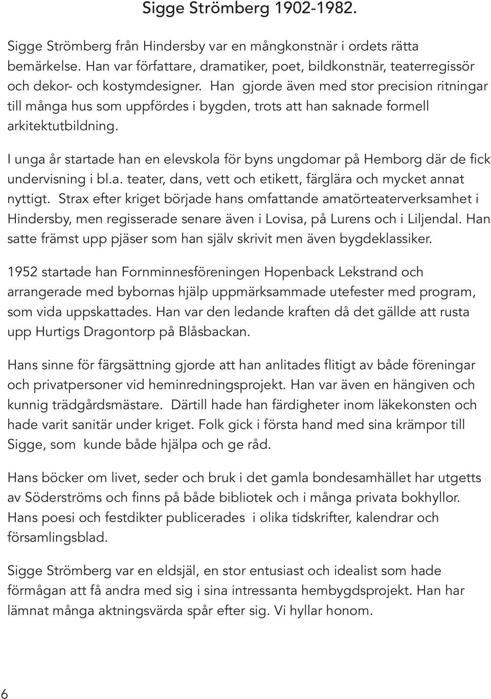 Han gjorde även med stor precision ritningar till många hus som uppfördes i bygden, trots att han saknade formell arkitektutbildning.