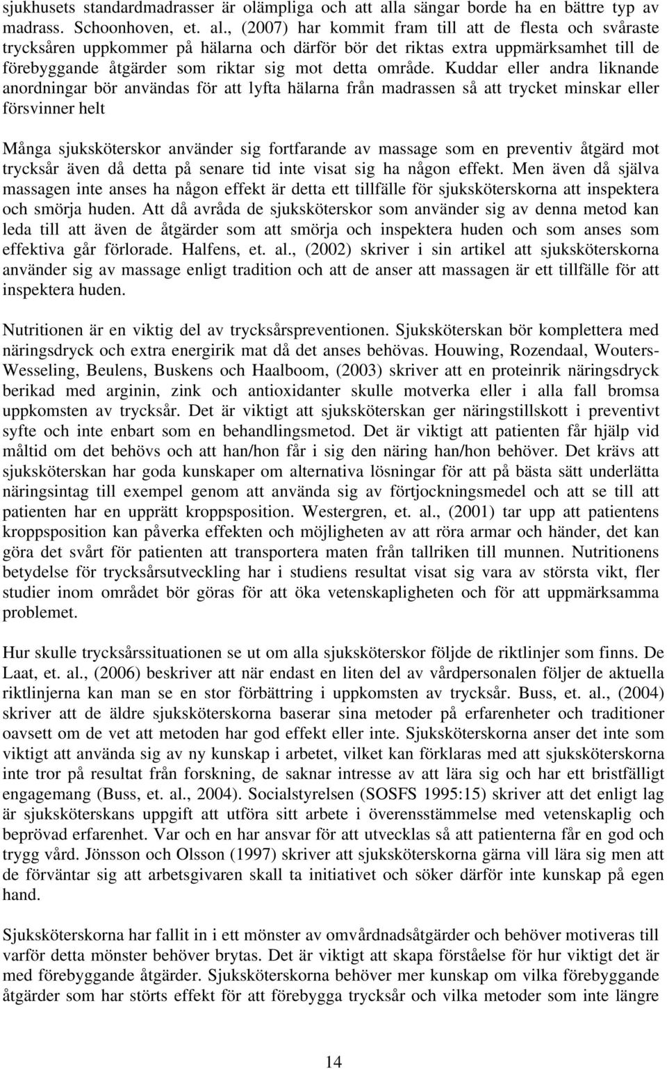 , (2007) har kommit fram till att de flesta och svåraste trycksåren uppkommer på hälarna och därför bör det riktas extra uppmärksamhet till de förebyggande åtgärder som riktar sig mot detta område.