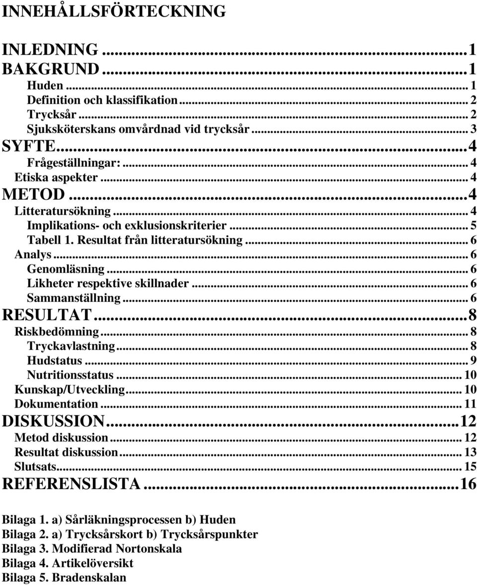 .. 6 Sammanställning... 6 RESULTAT...8 Riskbedömning... 8 Tryckavlastning... 8 Hudstatus... 9 Nutritionsstatus... 10 Kunskap/Utveckling... 10 Dokumentation... 11 DISKUSSION...12 Metod diskussion.