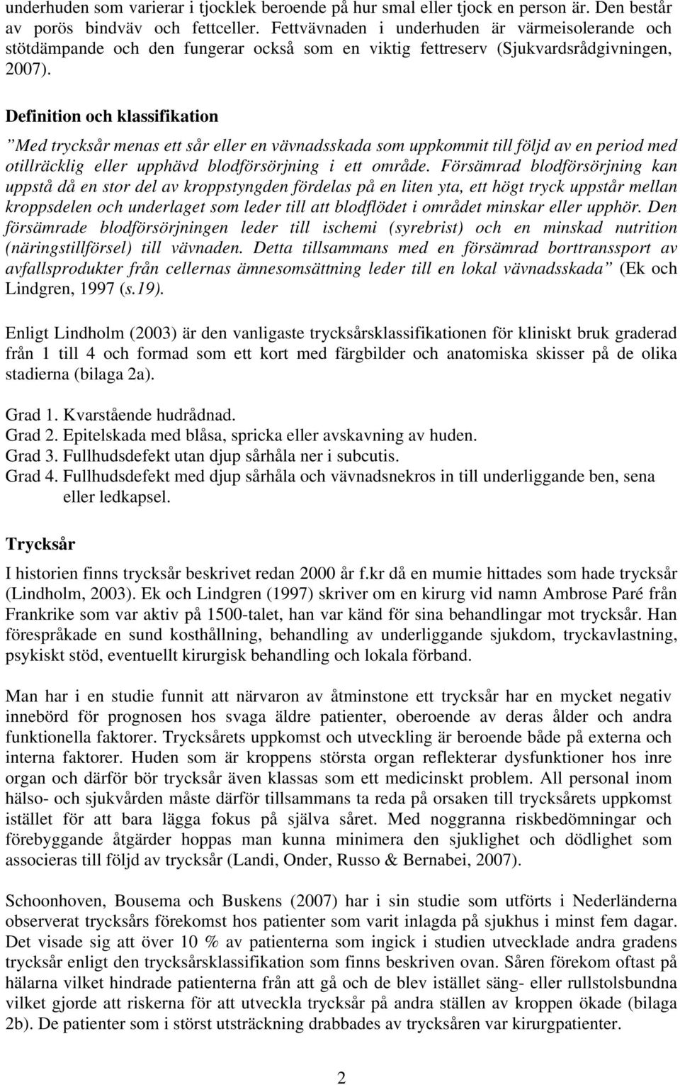 Definition och klassifikation Med trycksår menas ett sår eller en vävnadsskada som uppkommit till följd av en period med otillräcklig eller upphävd blodförsörjning i ett område.