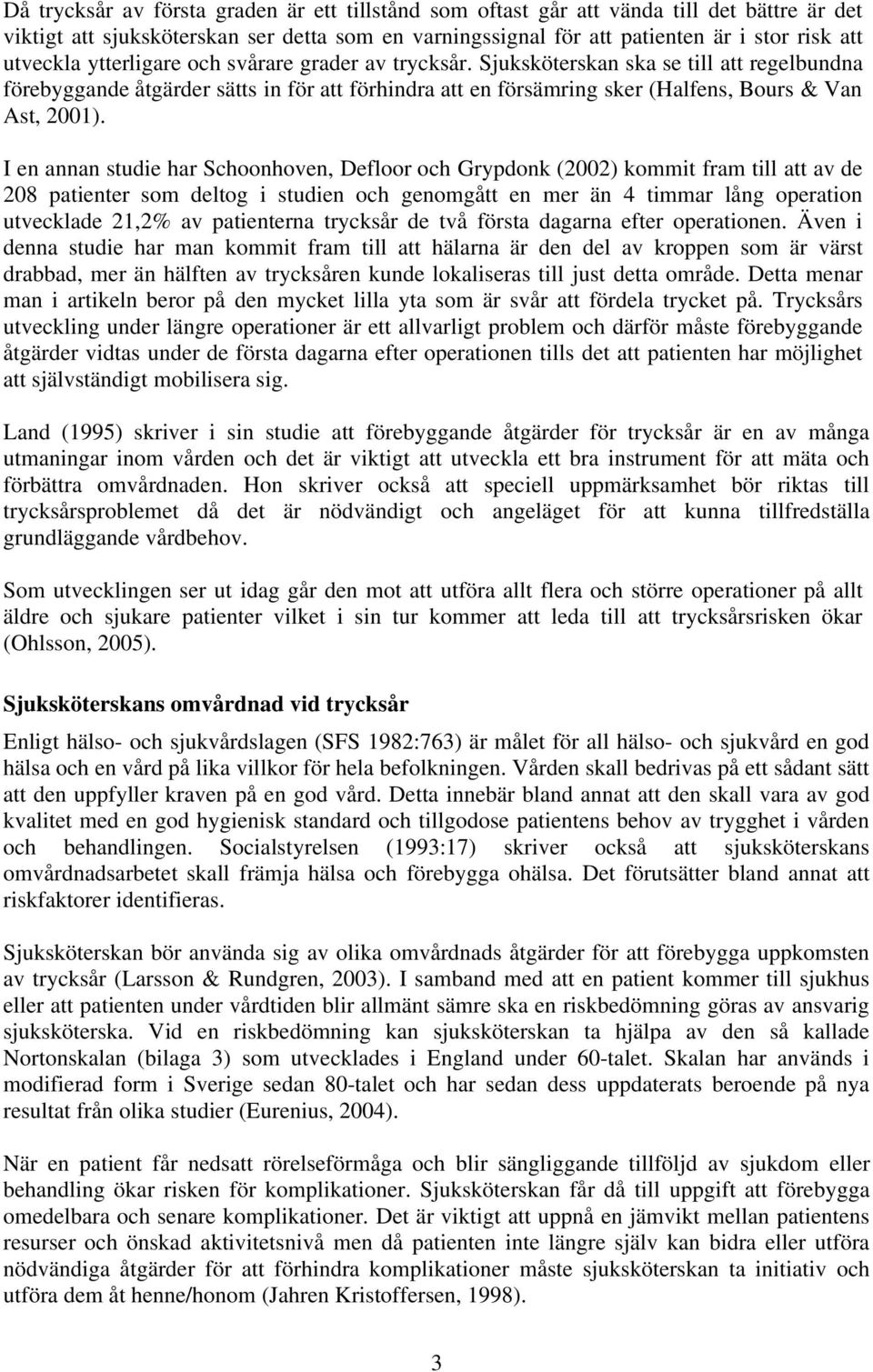 I en annan studie har Schoonhoven, Defloor och Grypdonk (2002) kommit fram till att av de 208 patienter som deltog i studien och genomgått en mer än 4 timmar lång operation utvecklade 21,2% av