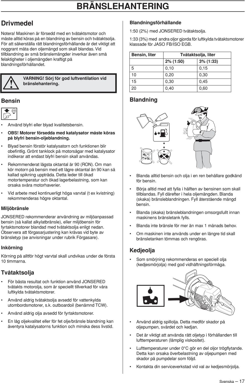 Vid tillblandning av små bränslemängder inverkar även små felaktigheter i oljemängden kraftigt på blandningsförhållandet. Bensin VARNING Sörj för god luftventilation vid bränslehantering.