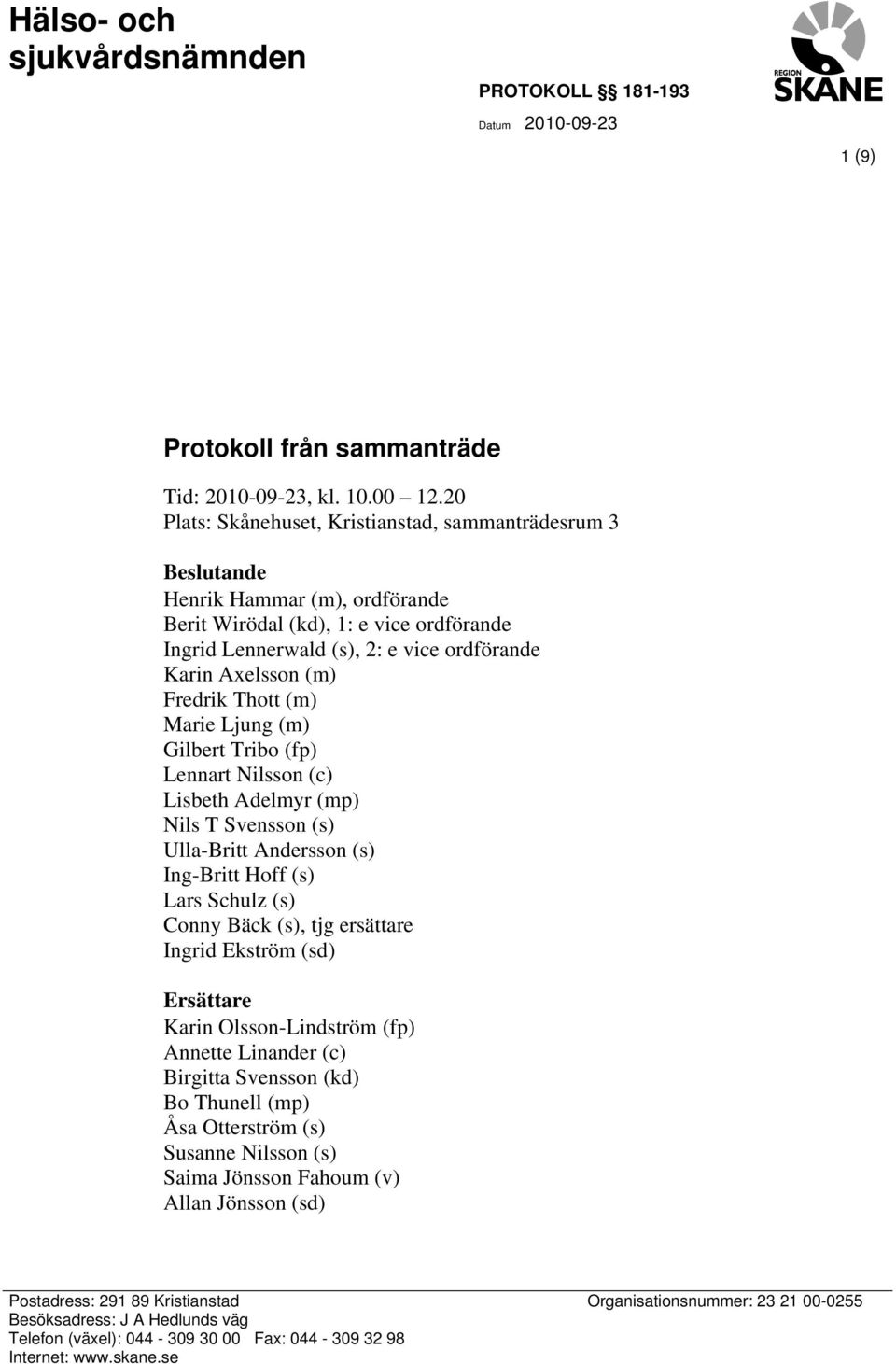 Fredrik Thott (m) Marie Ljung (m) Gilbert Tribo (fp) Lennart Nilsson (c) Lisbeth Adelmyr (mp) Nils T Svensson (s) Ulla-Britt Andersson (s) Ing-Britt Hoff (s) Lars Schulz (s) Conny Bäck (s), tjg