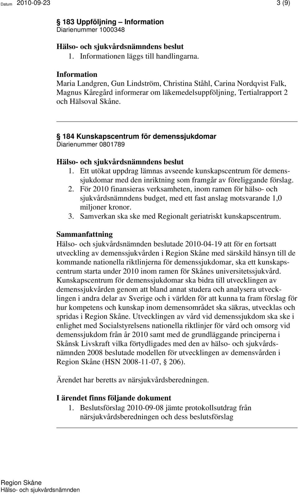 184 Kunskapscentrum för demenssjukdomar Diarienummer 0801789 1. Ett utökat uppdrag lämnas avseende kunskapscentrum för demenssjukdomar med den inriktning som framgår av föreliggande förslag. 2.