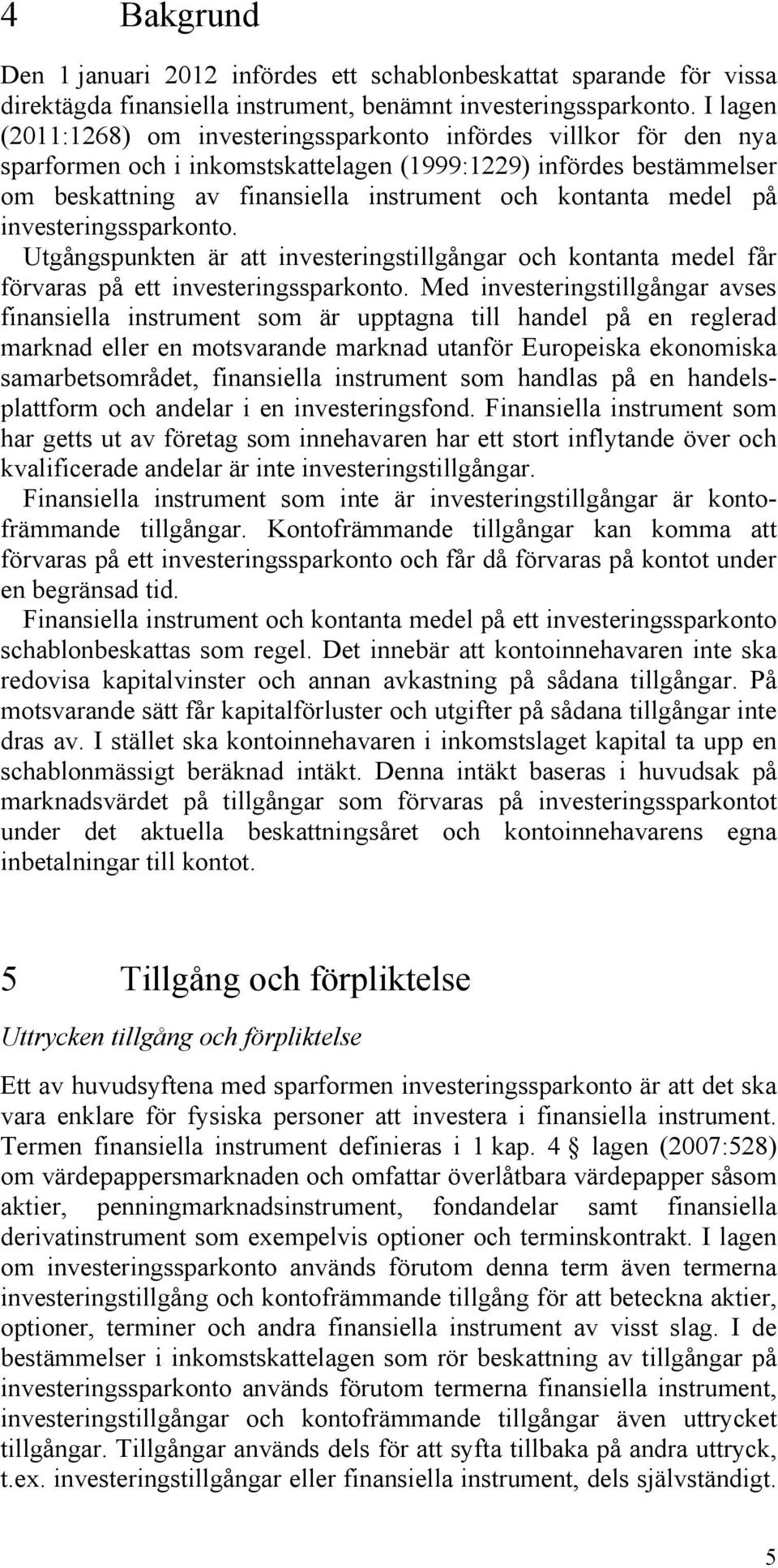 medel på investeringssparkonto. Utgångspunkten är att investeringstillgångar och kontanta medel får förvaras på ett investeringssparkonto.