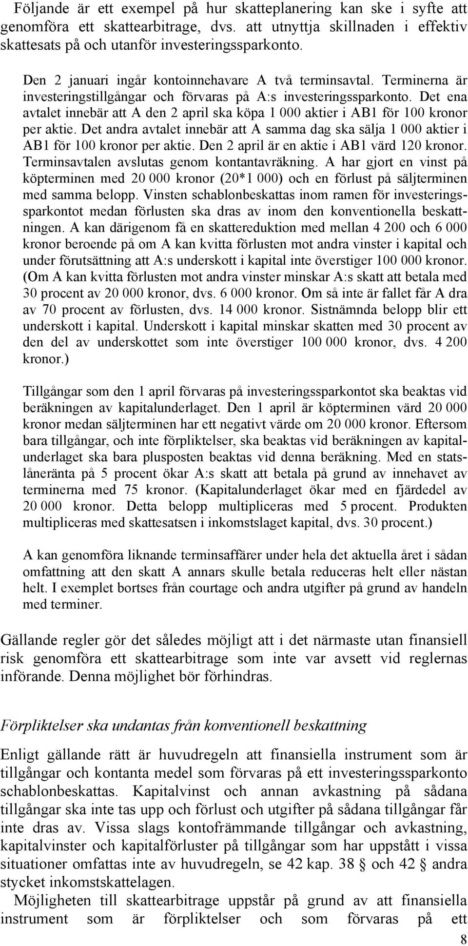 Det ena avtalet innebär att A den 2 april ska köpa 1 000 aktier i AB1 för 100 kronor per aktie. Det andra avtalet innebär att A samma dag ska sälja 1 000 aktier i AB1 för 100 kronor per aktie.