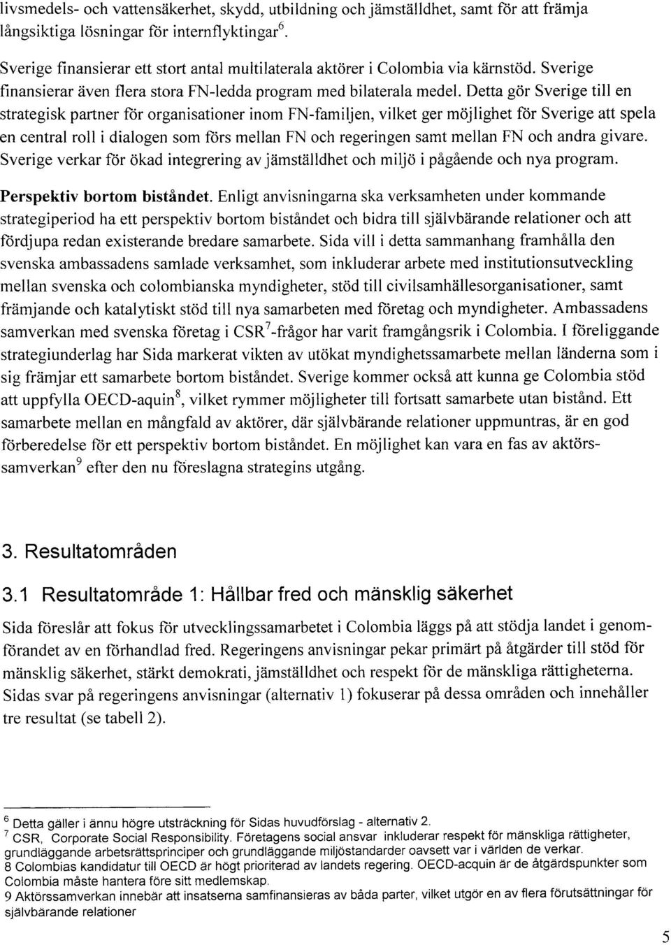 Detta gör Sverge tll en strategsk partner för organsatoner nom FN - famljen, vlket ger möjlghet för Sverge att spela en central roll dalogen som fors mellan FN och regerngen samt mellan FN och andra