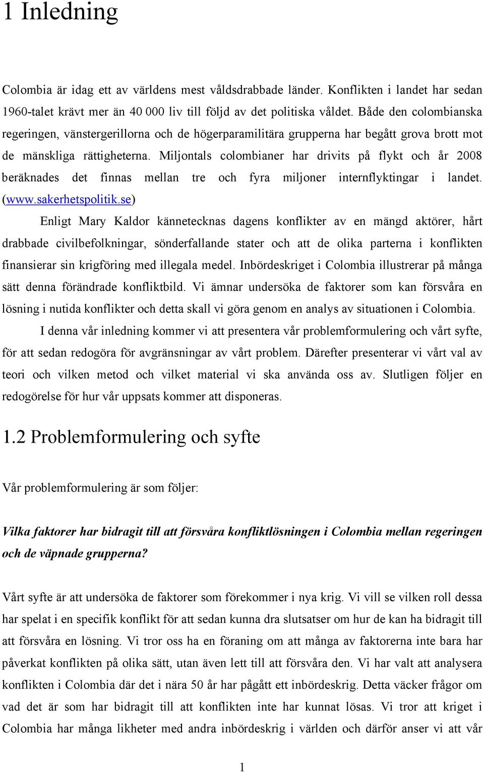 Miljontals colombianer har drivits på flykt och år 2008 beräknades det finnas mellan tre och fyra miljoner internflyktingar i landet. (www.sakerhetspolitik.