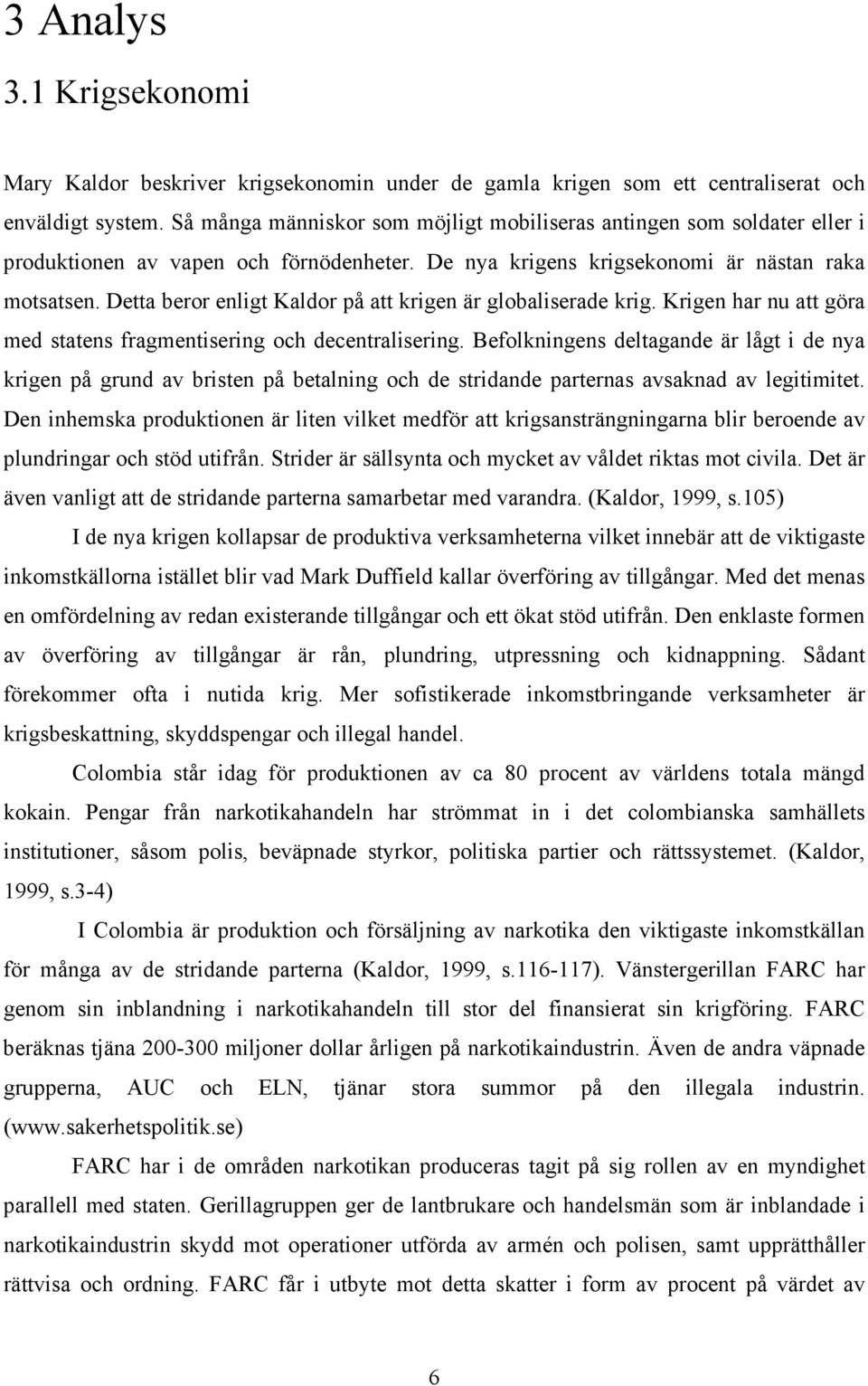 Detta beror enligt Kaldor på att krigen är globaliserade krig. Krigen har nu att göra med statens fragmentisering och decentralisering.
