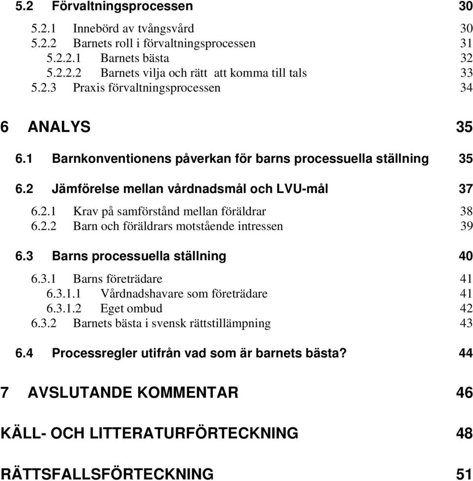 3 Barns processuella ställning 40 6.3.1 Barns företrädare 41 6.3.1.1 Vårdnadshavare som företrädare 41 6.3.1.2 Eget ombud 42 6.3.2 Barnets bästa i svensk rättstillämpning 43 6.