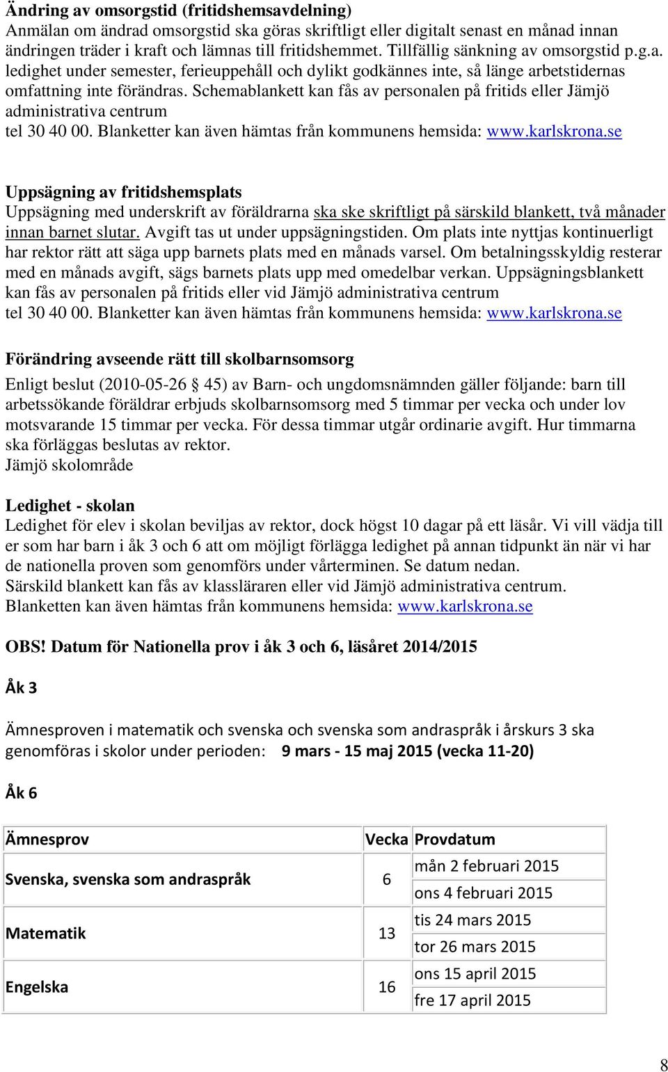 Schemablankett kan fås av personalen på fritids eller Jämjö administrativa centrum tel 30 40 00. Blanketter kan även hämtas från kommunens hemsida: www.karlskrona.