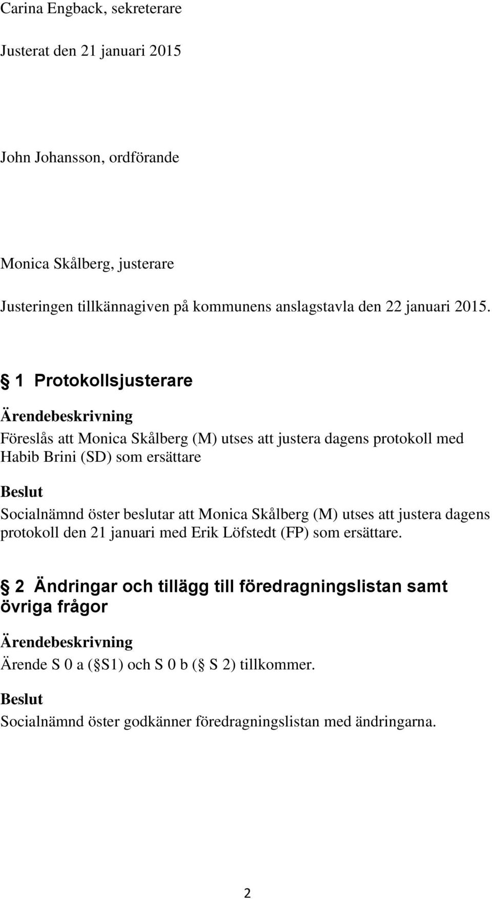 1 Protokollsjusterare Föreslås att Monica Skålberg (M) utses att justera dagens protokoll med Habib Brini (SD) som ersättare att Monica Skålberg (M)