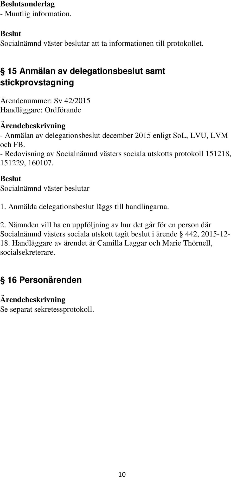 - Redovisning av Socialnämnd västers sociala utskotts protokoll 151218, 151229, 160107. Socialnämnd väster beslutar 1. Anmälda delegationsbeslut läggs till handlingarna. 2.