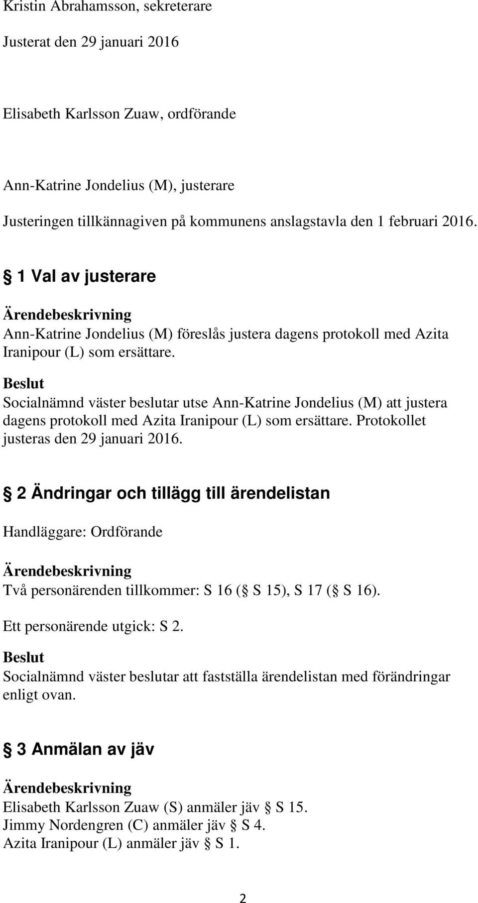 Socialnämnd väster beslutar utse Ann-Katrine Jondelius (M) att justera dagens protokoll med Azita Iranipour (L) som ersättare. Protokollet justeras den 29 januari 2016.