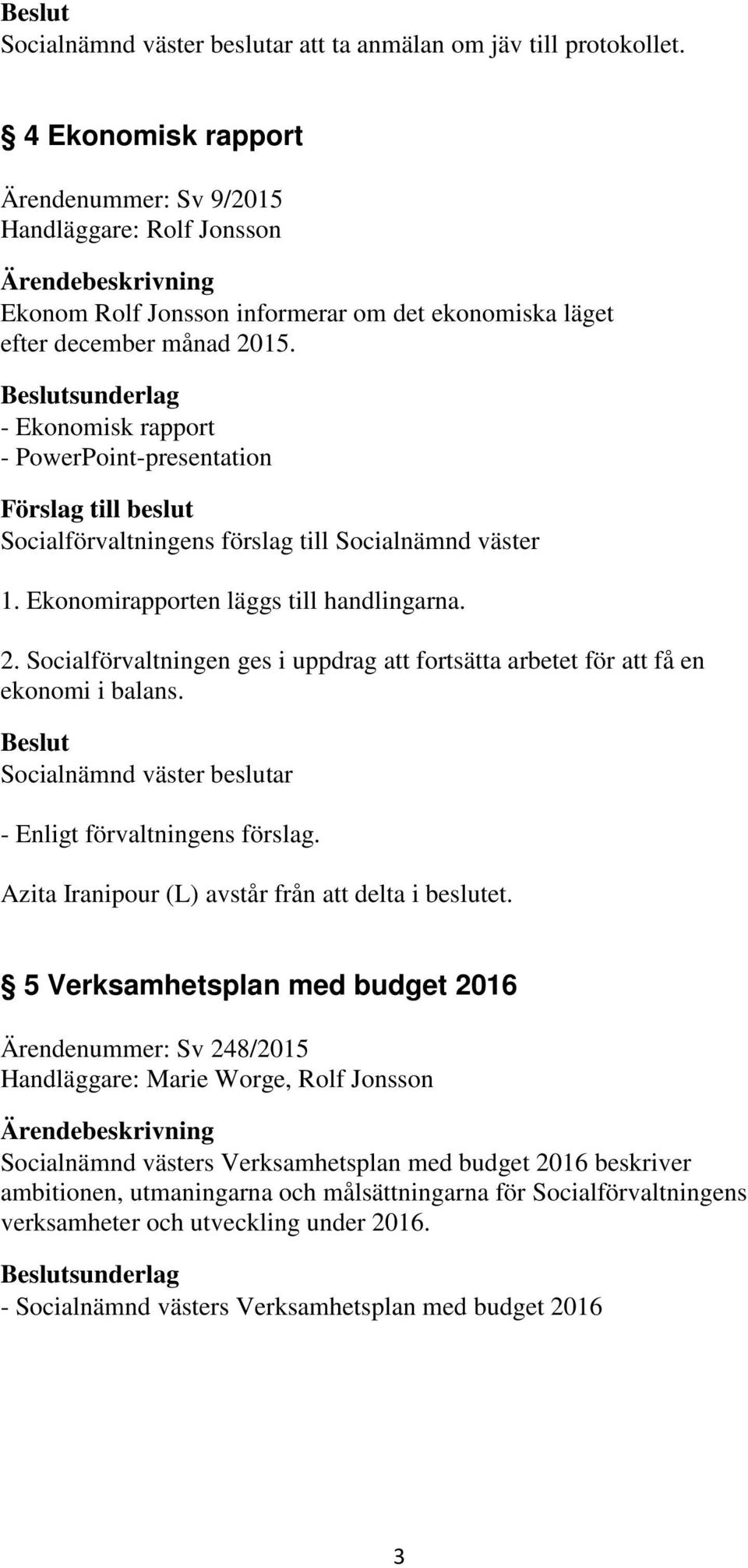 sunderlag - Ekonomisk rapport - PowerPoint-presentation Förslag till beslut Socialförvaltningens förslag till Socialnämnd väster 1. Ekonomirapporten läggs till handlingarna. 2.