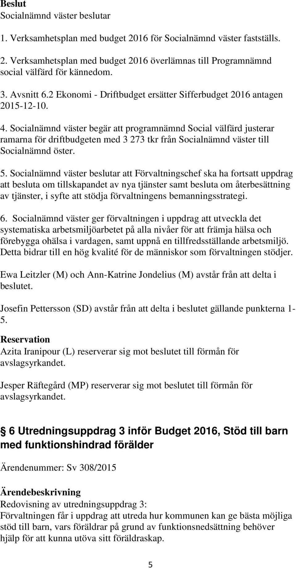 Socialnämnd väster begär att programnämnd Social välfärd justerar ramarna för driftbudgeten med 3 273 tkr från Socialnämnd väster till Socialnämnd öster. 5.