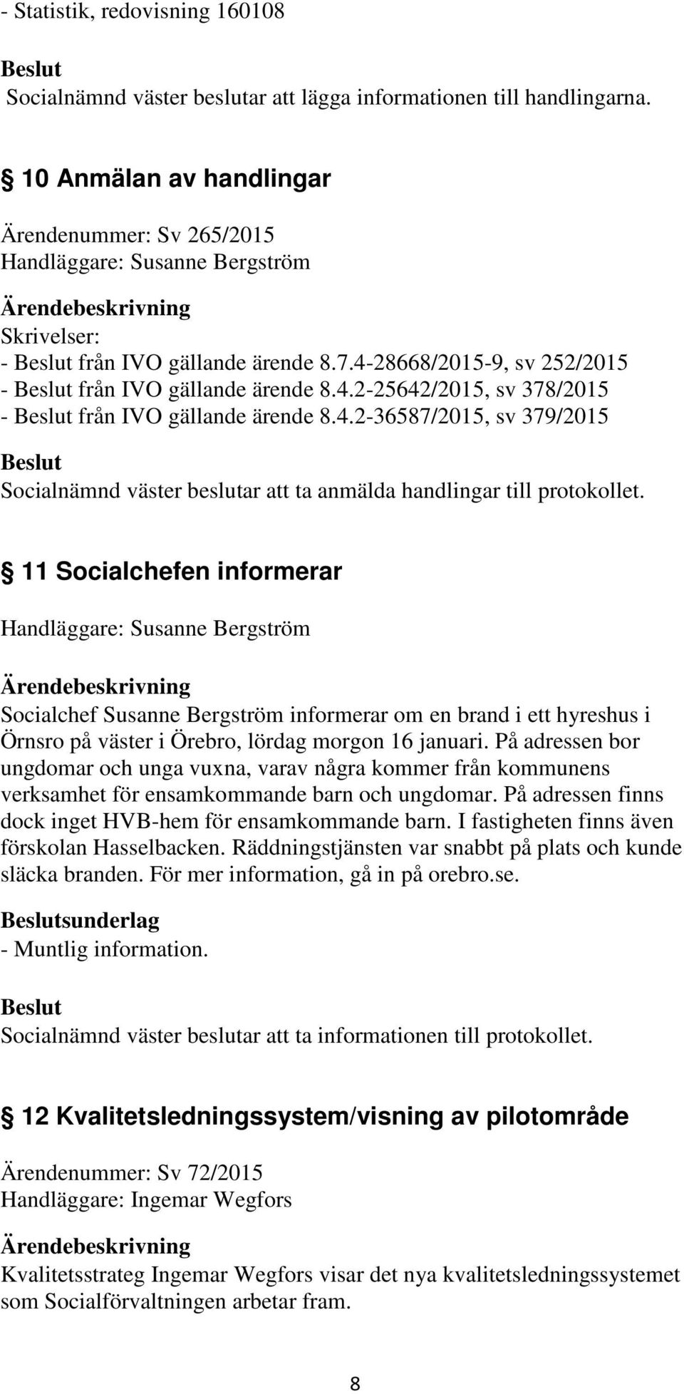 4.2-36587/2015, sv 379/2015 Socialnämnd väster beslutar att ta anmälda handlingar till protokollet.