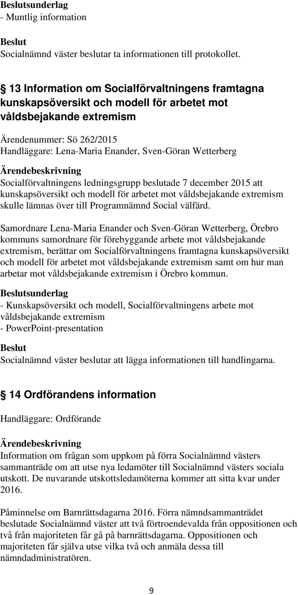 Socialförvaltningens ledningsgrupp beslutade 7 december 2015 att kunskapsöversikt och modell för arbetet mot våldsbejakande extremism skulle lämnas över till Programnämnd Social välfärd.