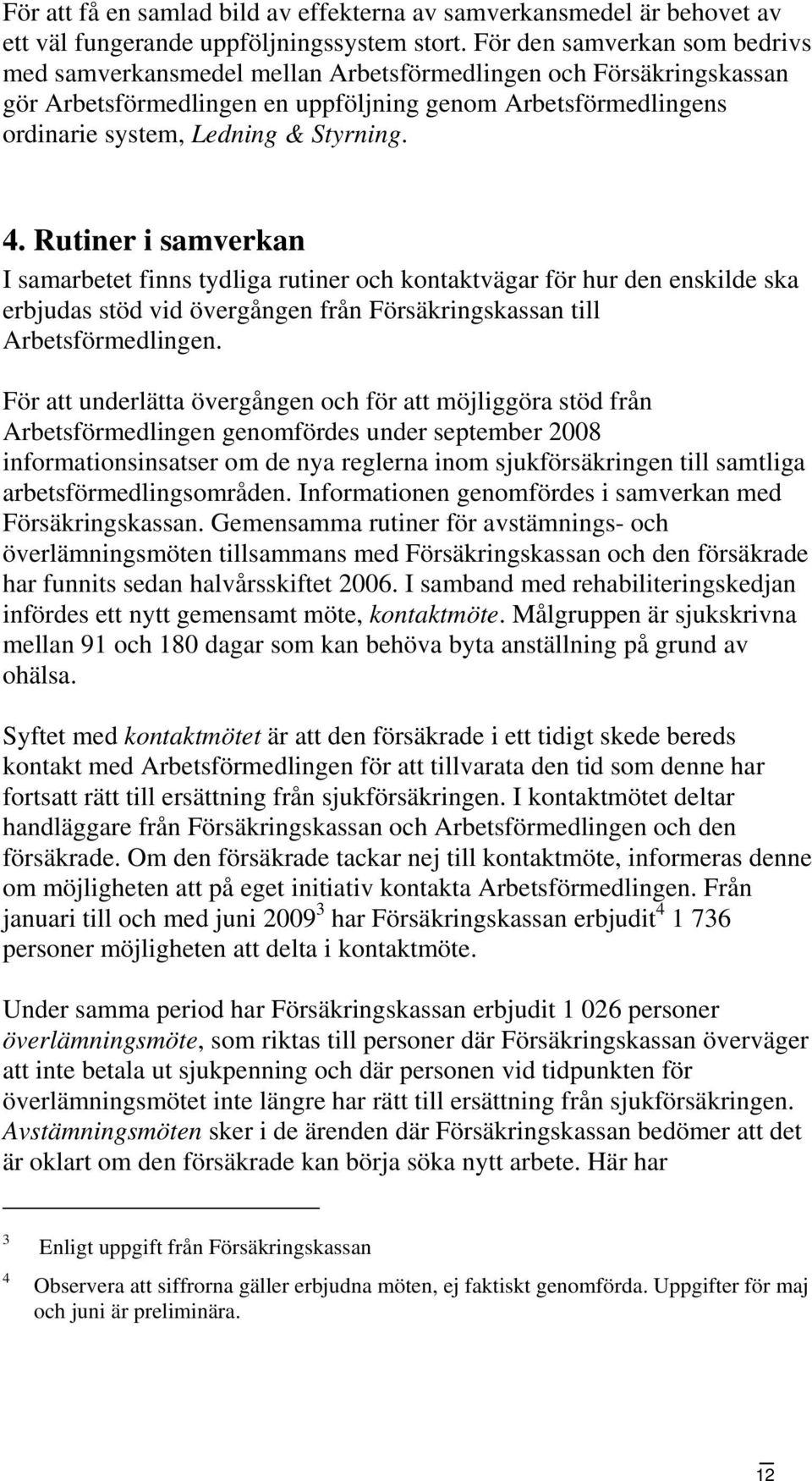 4. Rutiner i samverkan I samarbetet finns tydliga rutiner och kontaktvägar för hur den enskilde ska erbjudas stöd vid övergången från Försäkringskassan till Arbetsförmedlingen.