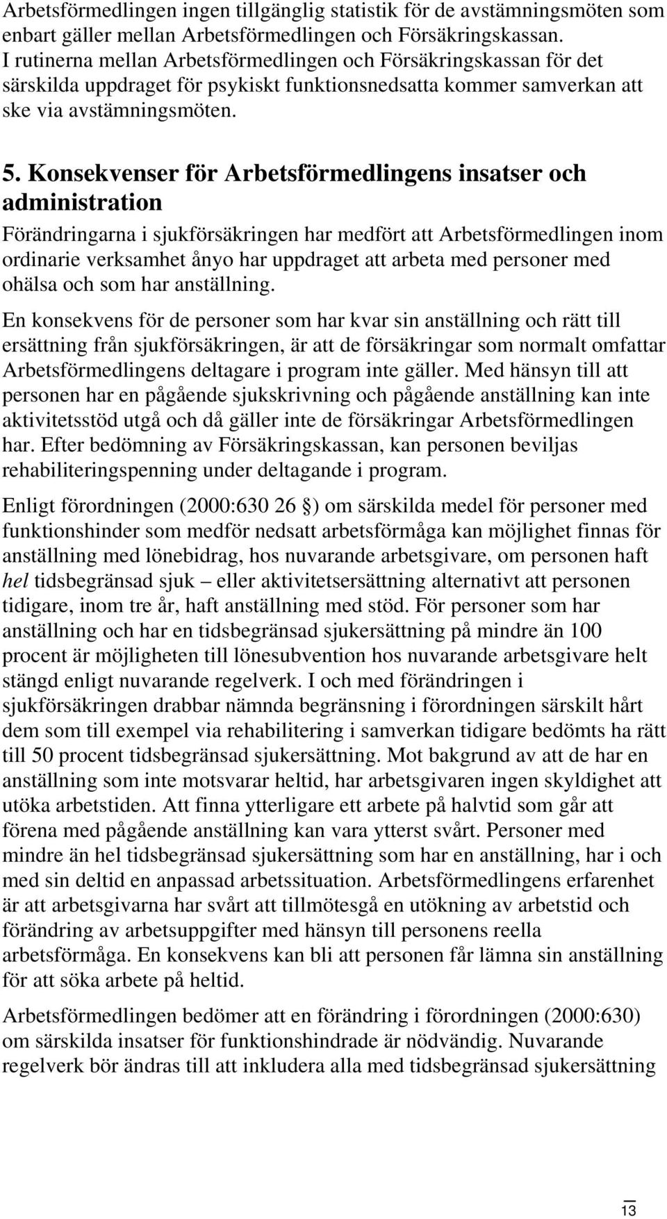 Konsekvenser för Arbetsförmedlingens insatser och administration Förändringarna i sjukförsäkringen har medfört att Arbetsförmedlingen inom ordinarie verksamhet ånyo har uppdraget att arbeta med