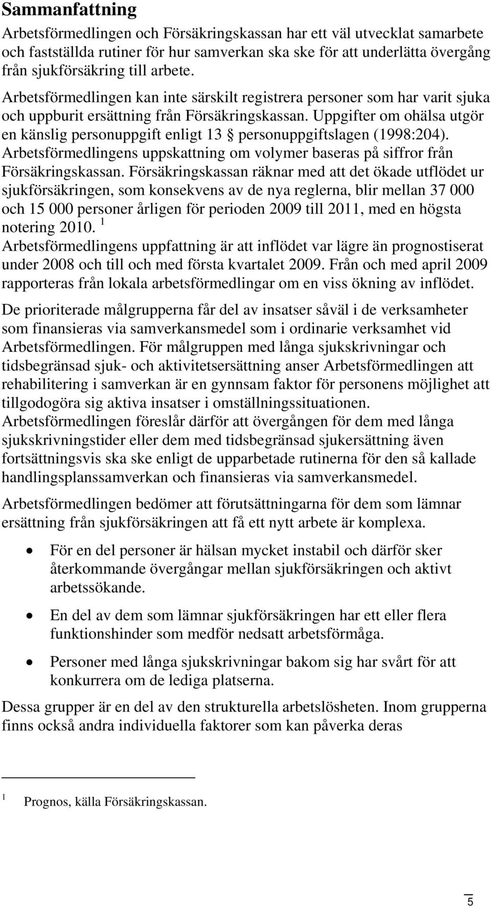 Uppgifter om ohälsa utgör en känslig personuppgift enligt 13 personuppgiftslagen (1998:204). Arbetsförmedlingens uppskattning om volymer baseras på siffror från Försäkringskassan.