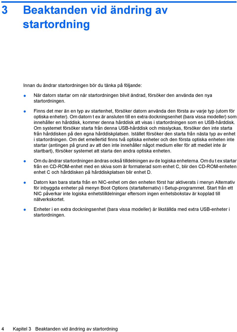 Om datorn t ex är ansluten till en extra dockningsenhet (bara vissa modeller) som innehåller en hårddisk, kommer denna hårddisk att visas i startordningen som en USB-hårddisk.