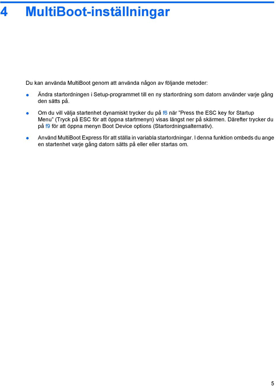 Om du vill välja startenhet dynamiskt trycker du på f6 när Press the ESC key for Startup Menu (Tryck på ESC för att öppna startmenyn) visas längst ner på