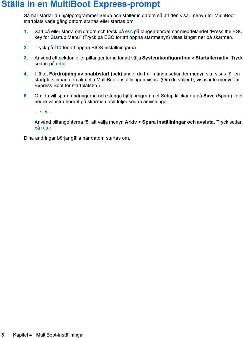 Tryck på f10 för att öppna BIOS-inställningarna. 3. Använd ett pekdon eller piltangenterna för att välja Systemkonfiguration > Startalternativ. Tryck sedan på retur. 4.