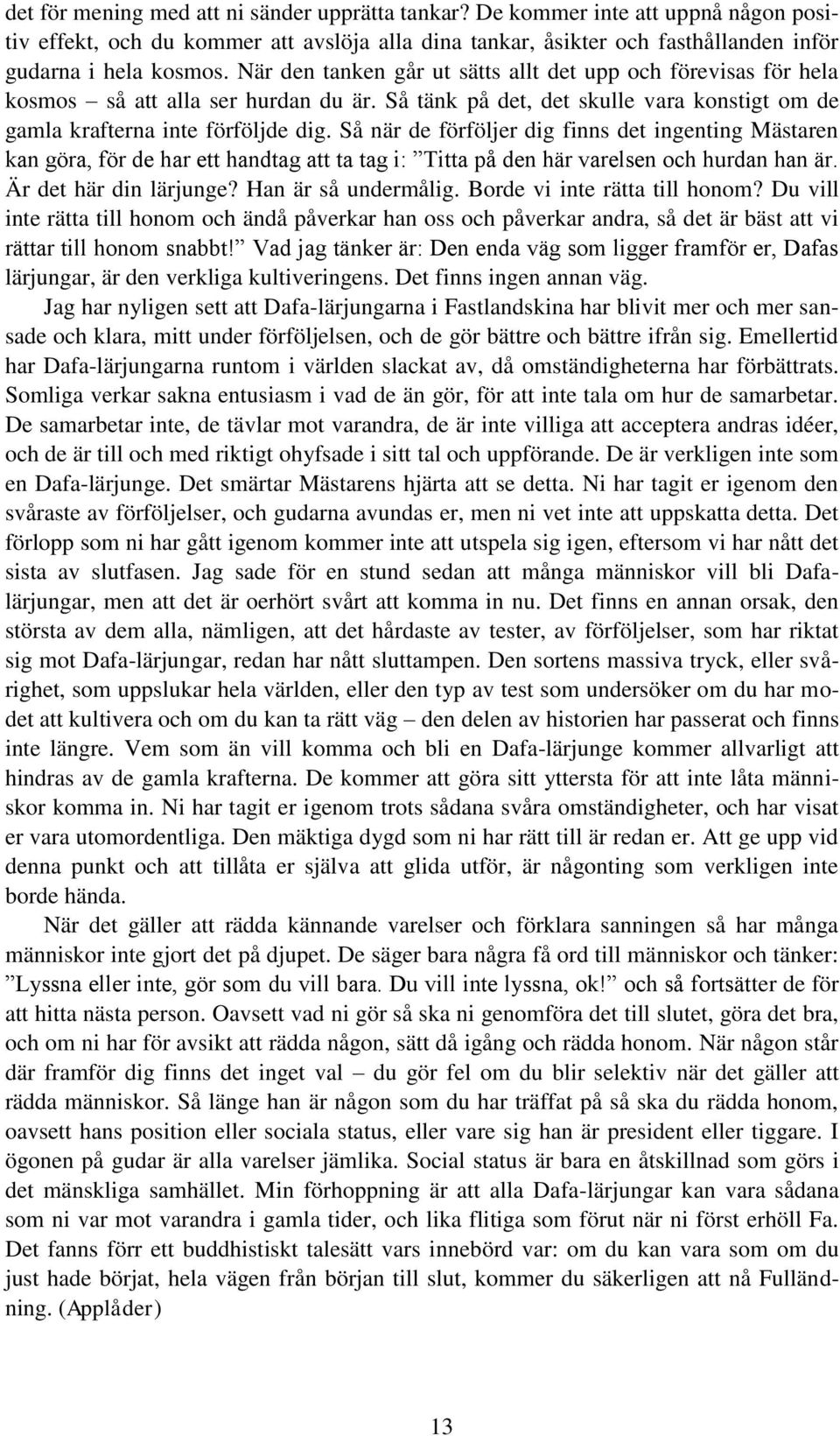 Så när de förföljer dig finns det ingenting Mästaren kan göra, för de har ett handtag att ta tag i: Titta på den här varelsen och hurdan han är. Är det här din lärjunge? Han är så undermålig.
