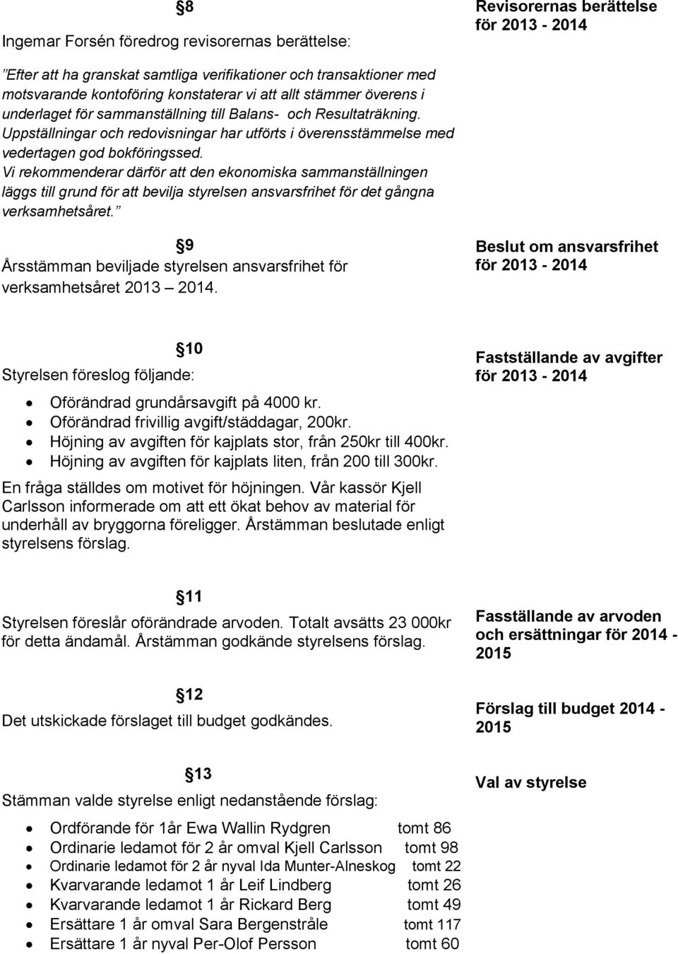 Vi rekommenderar därför att den ekonomiska sammanställningen läggs till grund för att bevilja styrelsen ansvarsfrihet för det gångna verksamhetsåret.